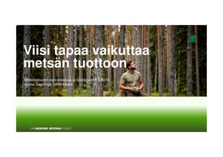 Viisi tapaa vaikuttaa
metsän tuottoon
Metsätalouden kannattavuus ja kestävyys16.3.2019
Jorma Saarimaa, UPM Metsä
 