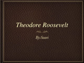 Theodore Roosevelt
      By:Saari
 
