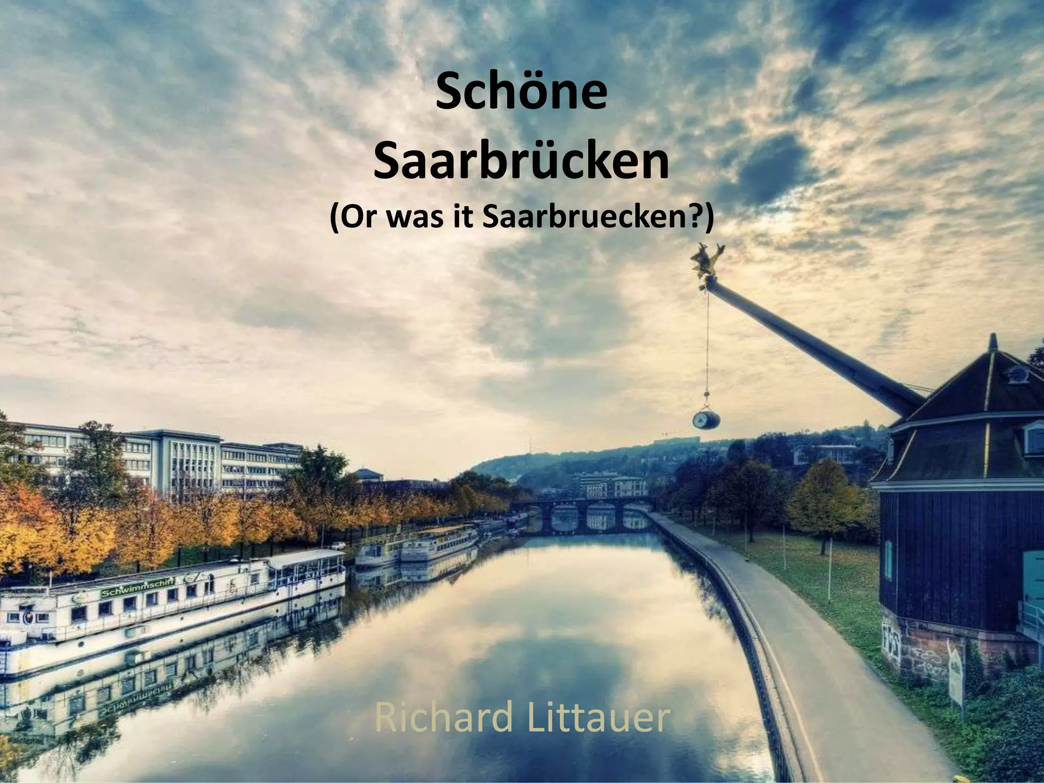 Schöne
Saarbrücken
(Or was it Saarbruecken?)
Richard Littauer
