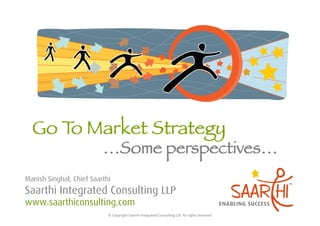 …Some perspectives…
Manish Singhal, Chief Saarthi
Saarthi Integrated Consulting LLP
www.saarthiconsulting.com
                            ©	
  Copyright	
  Saarthi	
  Integrated	
  Consul5ng	
  LLP.	
  All	
  rights	
  reserved	
  
 