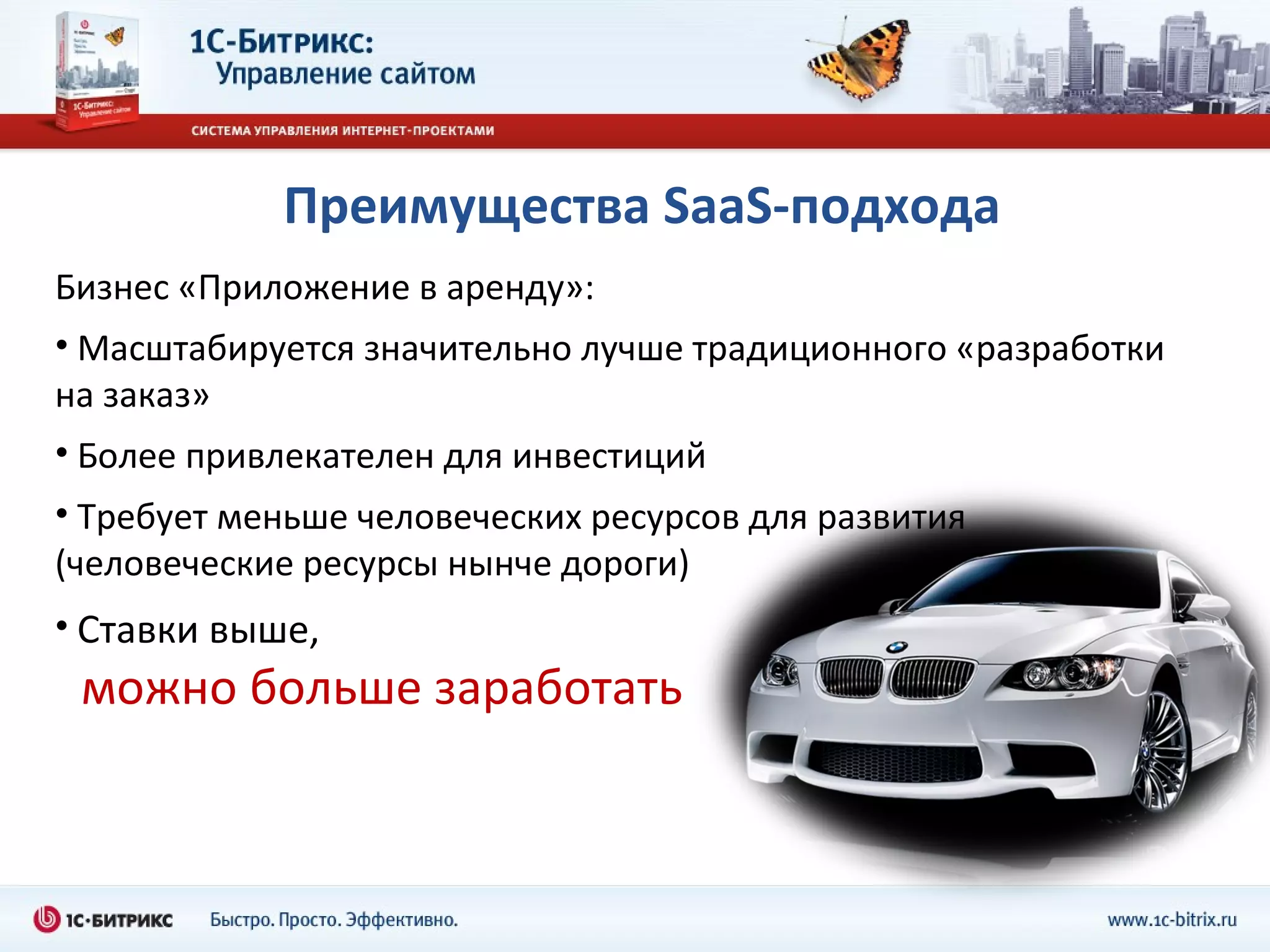 Преимущества  SaaS- подхода Бизнес «Приложение в аренду»: Масштабируется значительно лучше традиционного «разработки на заказ» Более привлекателен для инвестиций Требует меньше человеческих ресурсов для развития (человеческие ресурсы нынче дороги) Ставки выше,    можно больше заработать  