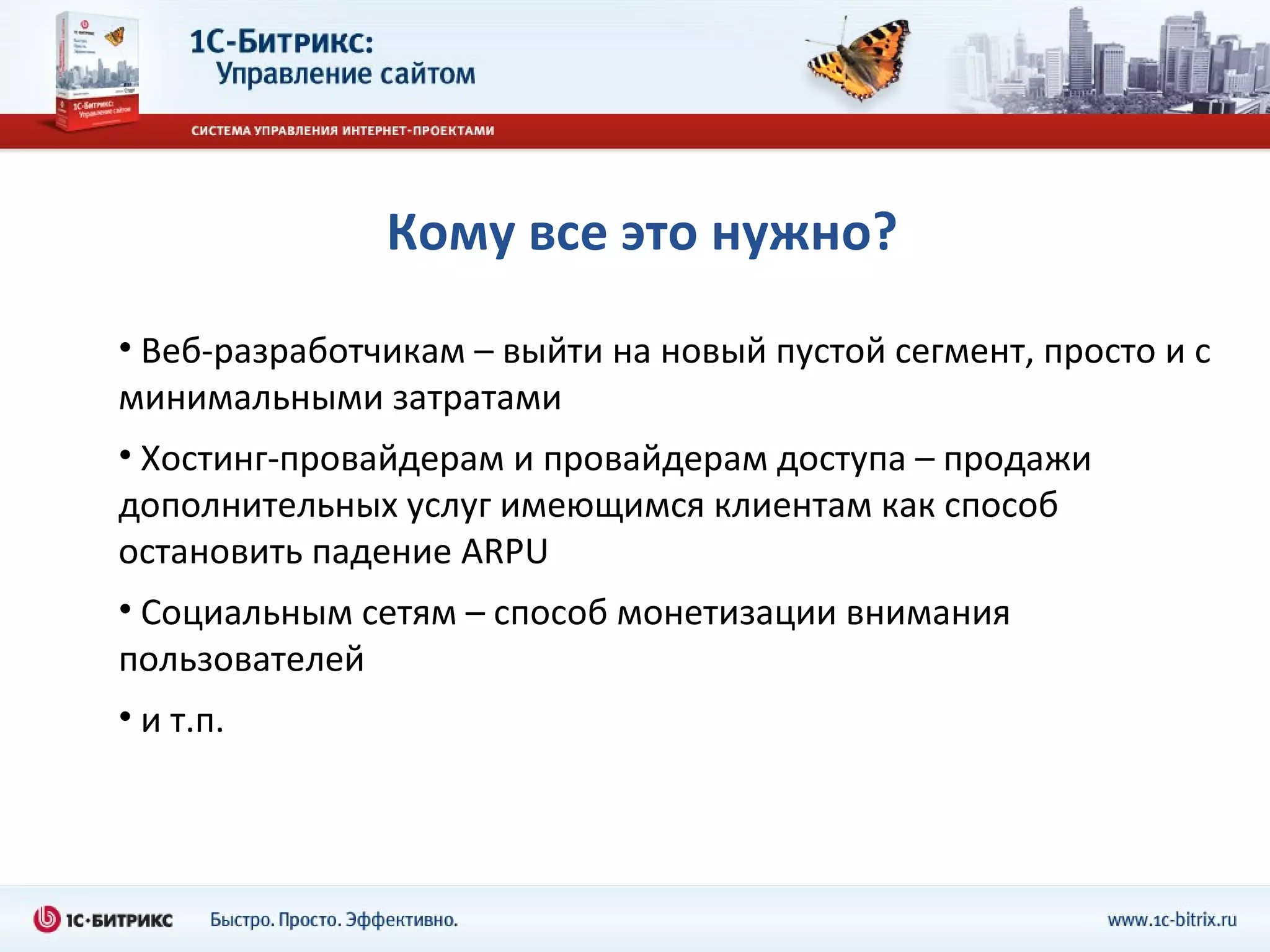 Кому все это нужно? Веб-разработчикам – выйти на новый пустой сегмент, просто и с минимальными затратами Хостинг-провайдерам и провайдерам доступа – продажи дополнительных услуг имеющимся клиентам как способ остановить падение  ARPU Социальным сетям – способ монетизации внимания пользователей и т.п. 
