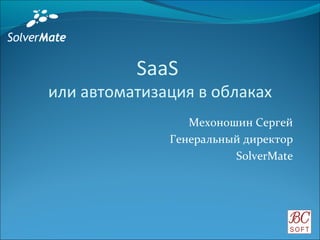 Мехоношин Сергей Генеральный директор SolverMate SaaS  или автоматизация в облаках 