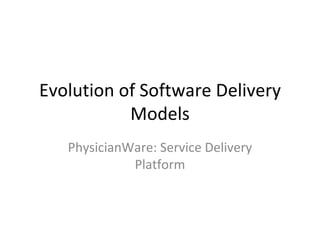 Evolution of Software Delivery Models PhysicianWare: Service Delivery Platform 