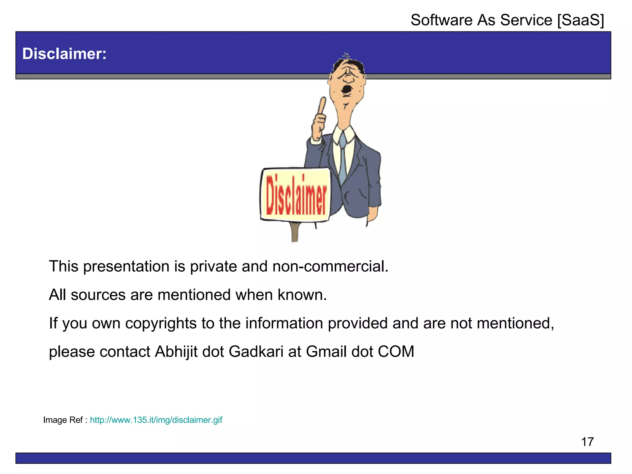 This presentation is private and non-commercial.  All sources are mentioned when known.  If you own copyrights to the information provided and are not mentioned,  please contact Abhijit dot Gadkari at Gmail dot COM Image Ref :  http://www.135.it/img/disclaimer.gif Disclaimer: Software As Service [SaaS] 