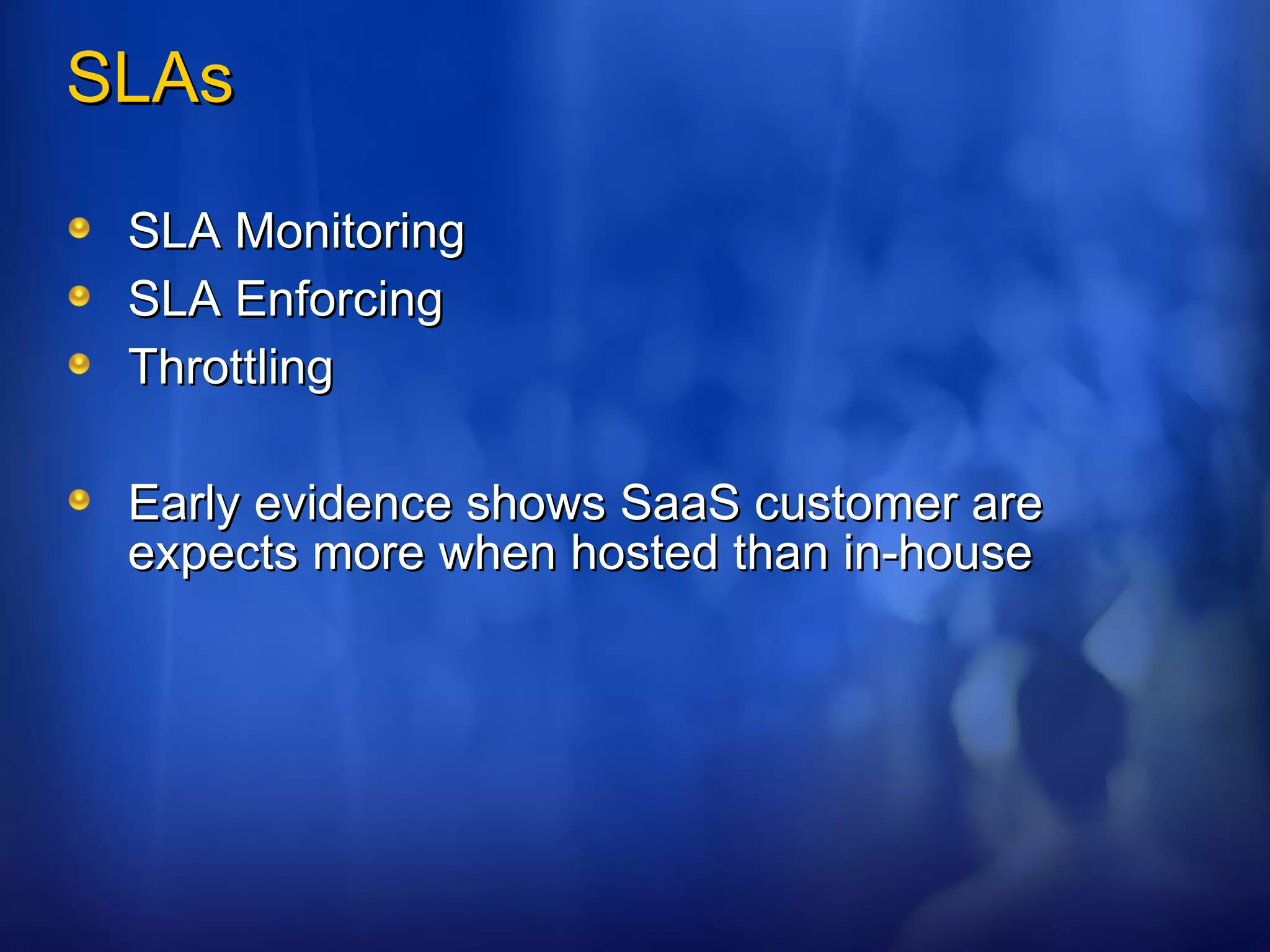 SLAs SLA Monitoring SLA Enforcing Throttling Early evidence shows SaaS customer are expects more when hosted than in-house 