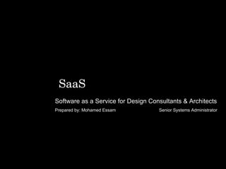 Software as a Service for Design Consultants & Architects  Prepared by: Mohamed Essam    Senior Systems Administrator  SaaS 