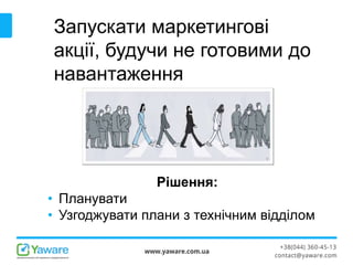 Запускати маркетингові
акції, будучи не готовими до
навантаження
Рішення:
• Планувати
• Узгоджувати плани з технічним відділом
 