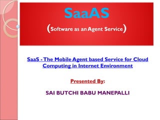 SaaS -The Mobile Agent based Service for Cloud
Computing in Internet Environment
Presented By:
SAI BUTCHI BABU MANEPALLI
 
