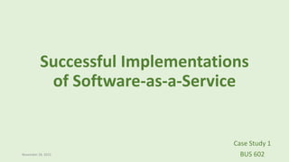Successful Implementations
of Software-as-a-Service
Case Study 1
BUS 602November 18, 2015
 