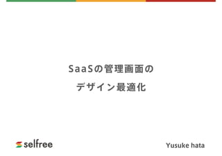 SaaSの管理画面の 
デザイン最適化
Yusuke hata
 