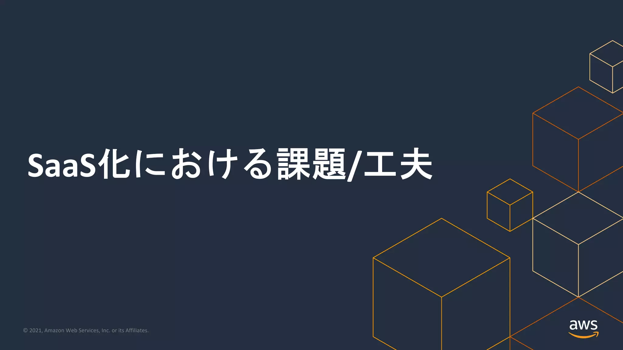 © 2021, Amazon Web Services, Inc. or its Affiliates.
SaaS化における課題/工夫
 