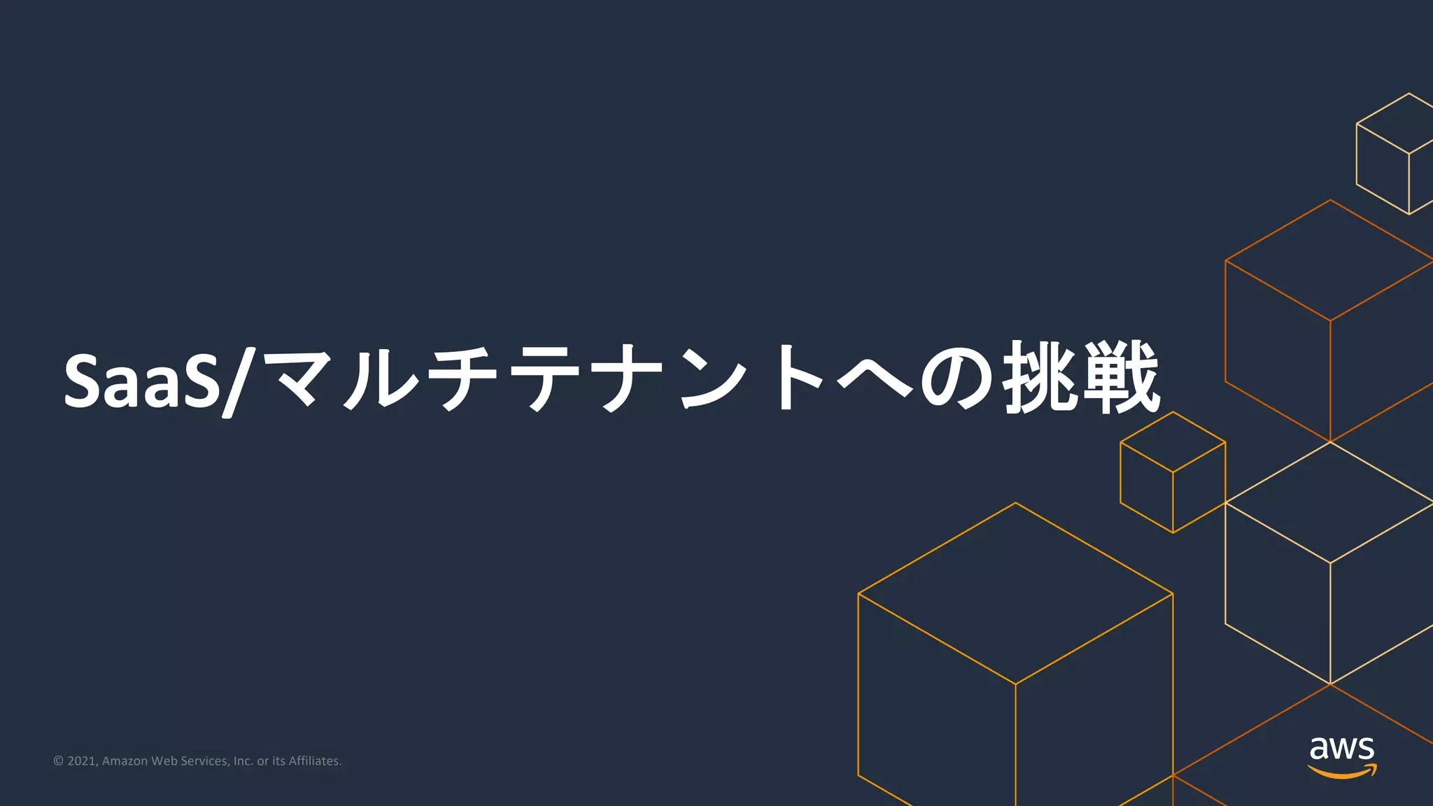© 2021, Amazon Web Services, Inc. or its Affiliates.
SaaS/マルチテナントへの挑戦
 
