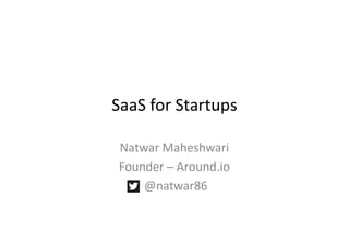 SaaS for Startups
Natwar Maheshwari
Founder – Around.io
@natwar86
 