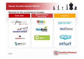 Neues Kunden-Aquise Modell

Beispiele für die verschiedenen Ansätze:
                              Berührungsloser
         Inside Sales                           Freemium
                                Konversion




Page 6
 