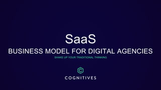 SaaS
BUSINESS MODEL FOR DIGITAL AGENCIES
SHAKE UP YOUR TRADITIONAL THINKING
 