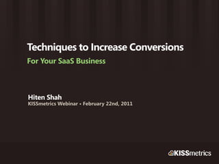 Techniques to Increase Conversions
For Your SaaS Business



Hiten Shah
KISSmetrics Webinar • February 22nd, 2011
 
