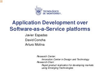 Application Development over Software-as-a-Service platforms 
Javier Espadas 
David Concha 
Arturo Molina 
Research Center: 
Innovation Center in Design and Technology 
Research Chair: 
Rapid product realization for developing markets using Emerging Technologies  