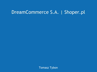 DreamCommerce S.A. | Shoper.pl




           Tomasz Tybon
 