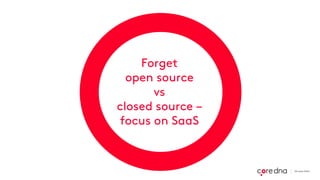 Forget
open source
vs
closed source –
focus on SaaS
 