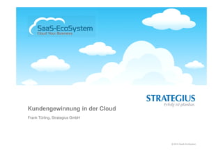 Kundengewinnung in der Cloud
Frank Türling, Strategius GmbH




                                 © 2010 SaaS-EcoSystem
 