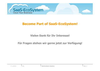 Become Part of SaaS-EcoSystem!


                          Vielen Dank für Ihr Interesse!

                Für Fragen stehen wir gerne jetzt zur Verfügung!




01. Juli 2010      Köln           SaaS-EcoSystem Roadshow          Seite 17
 