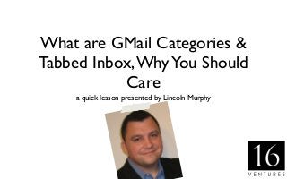 What are GMail Categories &
Tabbed Inbox,WhyYou Should
Care
a quick lesson presented by Lincoln Murphy
 