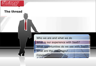 The thread Conclusion What are the challenges? What opportunities do we see with SaaS? What is our experience with SaaS? Who we are and what we do 