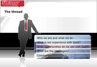 The thread Conclusion What are the challenges? What opportunities do we see with SaaS? What is our experience with SaaS? Who we are and what we do 