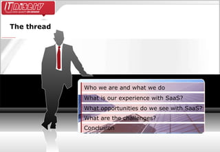 The thread Conclusion What are the challenges? What opportunities do we see with SaaS? What is our experience with SaaS? Who we are and what we do 