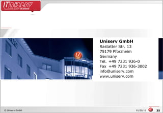 0 Uniserv GmbH Rastatter Str. 13 75179 Pforzheim Germany Tel. +49 7231 936-0 Fax  +49 7231 936-3002 [email_address] www.uniserv.com 