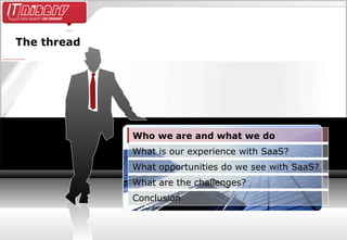 The thread Conclusion What are the challenges? What opportunities do we see with SaaS? What is our experience with SaaS? Who we are and what we do 