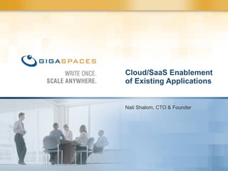 Nati Shalom, CTO & Founder Cloud/SaaS Enablement of Existing Applications  