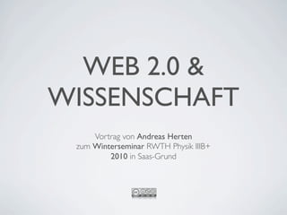 WEB 2.0 &
WISSENSCHAFT
     Vortrag von Andreas Herten
 zum Winterseminar RWTH Physik IIIB+
         2010 in Saas-Grund
 