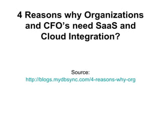 4 Reasons why Organizations
  and CFO’s need SaaS and
     Cloud Integration?


                    Source:
 http://blogs.mydbsync.com/4-reasons-why-organizations-
 