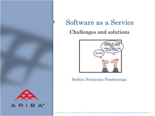Software as a Service
                   Challenges and solutions




                      Sathya Narayana Panduranga




© 2010 Ariba, Inc. All rights reserved. The contents of this document are confidential and proprietary information of Ariba, Inc.
 