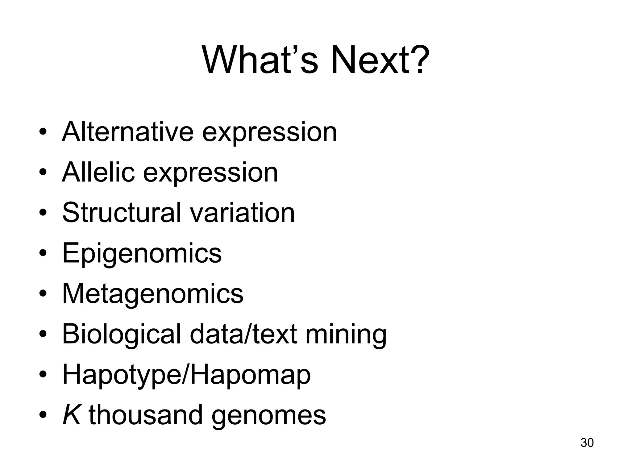 What’s Next?
• Alternative expression
• Allelic expression
• Structural variation
• Epigenomics
• Metagenomics
• Biological data/text mining
• Hapotype/Hapomap
• K thousand genomes
30
 