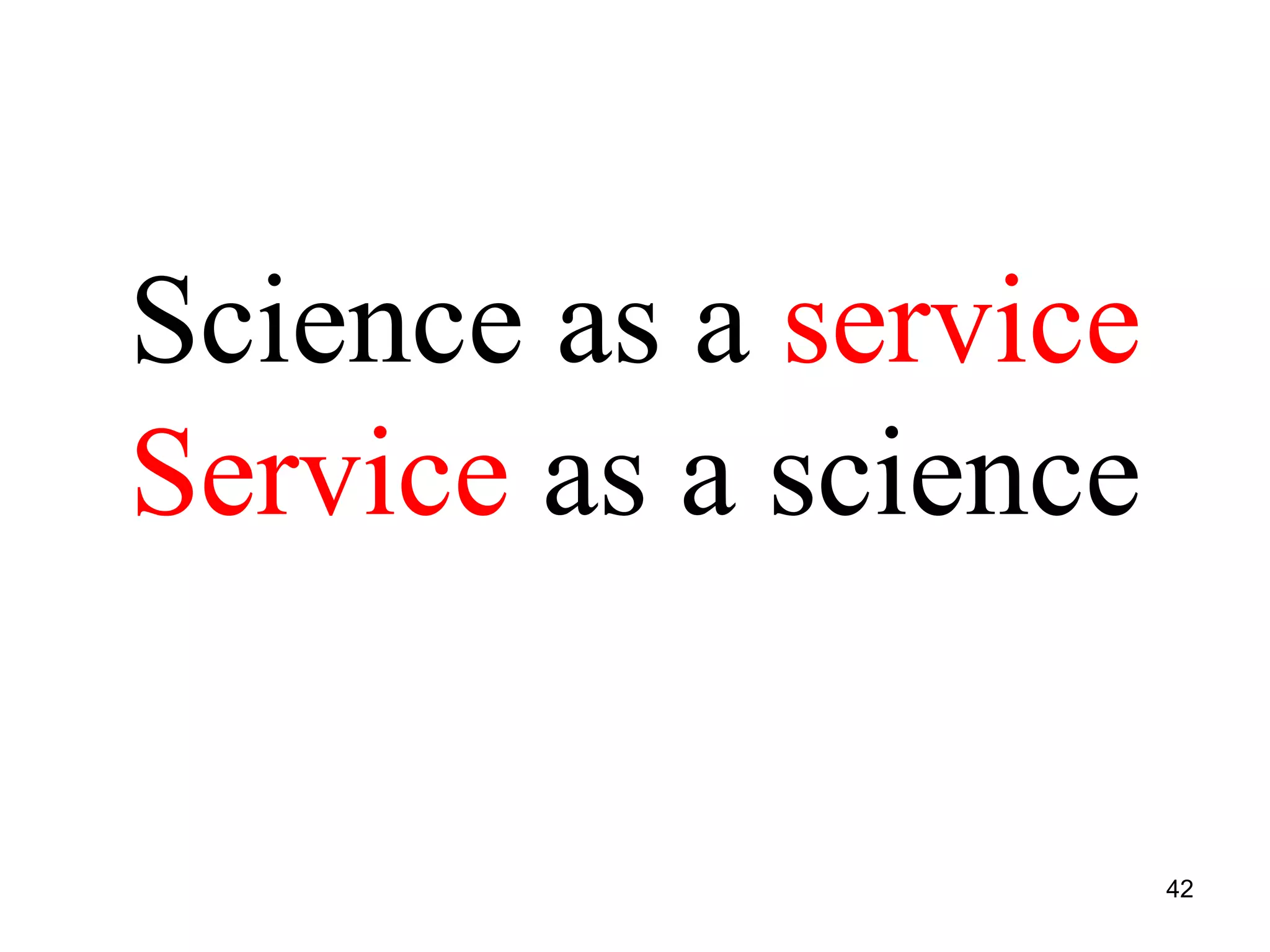 Science as a service
Service as a science
42
 
