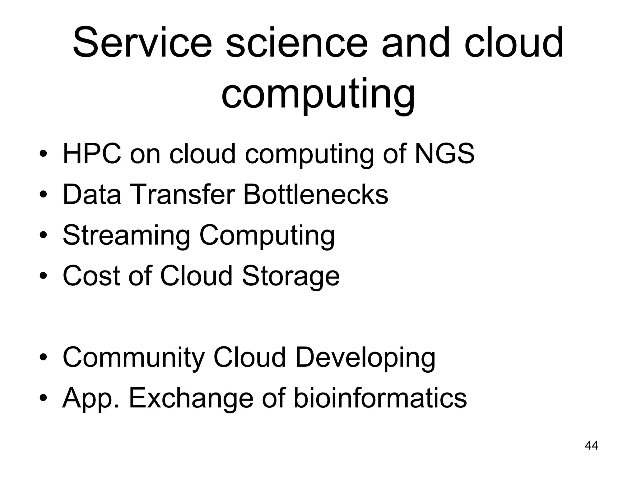 Service science and cloud
computing
• HPC on cloud computing of NGS
• Data Transfer Bottlenecks
• Streaming Computing
• Cost of Cloud Storage
• Community Cloud Developing
• App. Exchange of bioinformatics
44
 