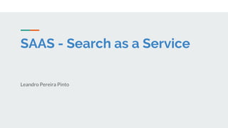SAAS - Search as a Service
Leandro Pereira Pinto
 