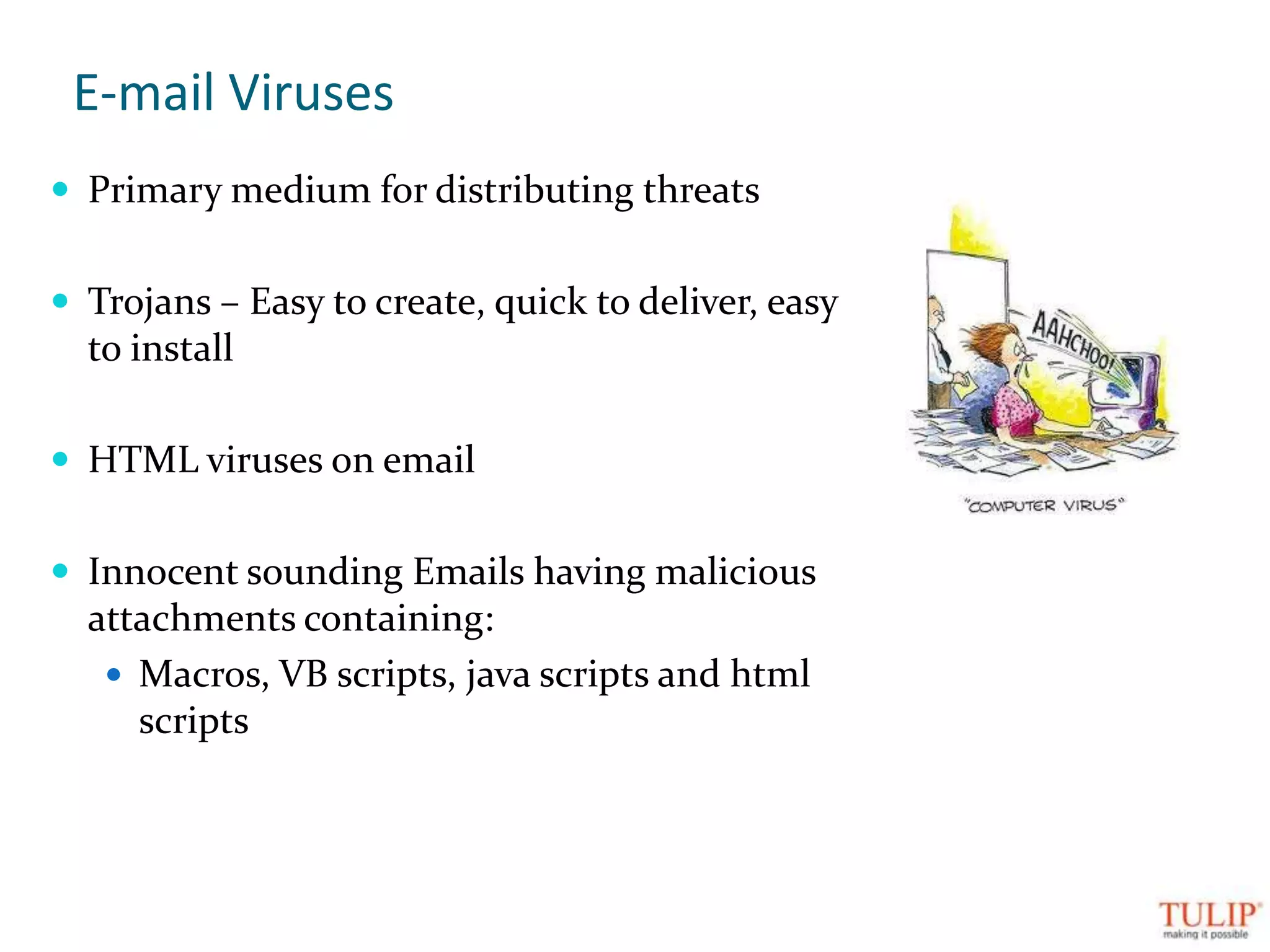 E-mail VirusesPrimary medium for distributing threatsTrojans – Easy to create, quick to deliver, easy to installHTML viruses on emailInnocent sounding Emails having malicious attachments containing: Macros, VB scripts, java scripts and html scripts