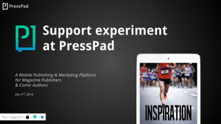 Support experiment 
at PressPad 
A Mobile Publishing & Marketing Platform 
for Magazine Publishers 
& Comic Authors 
Dec 5rd, 2014 
 