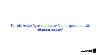 Трафік може бути невисокий, але зростаючий,
збалансований
18
 