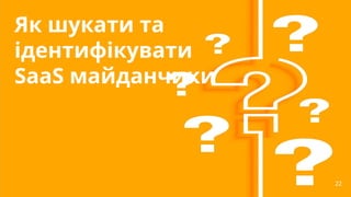 22
22
Як шукати та
ідентифікувати
SaaS майданчики
 