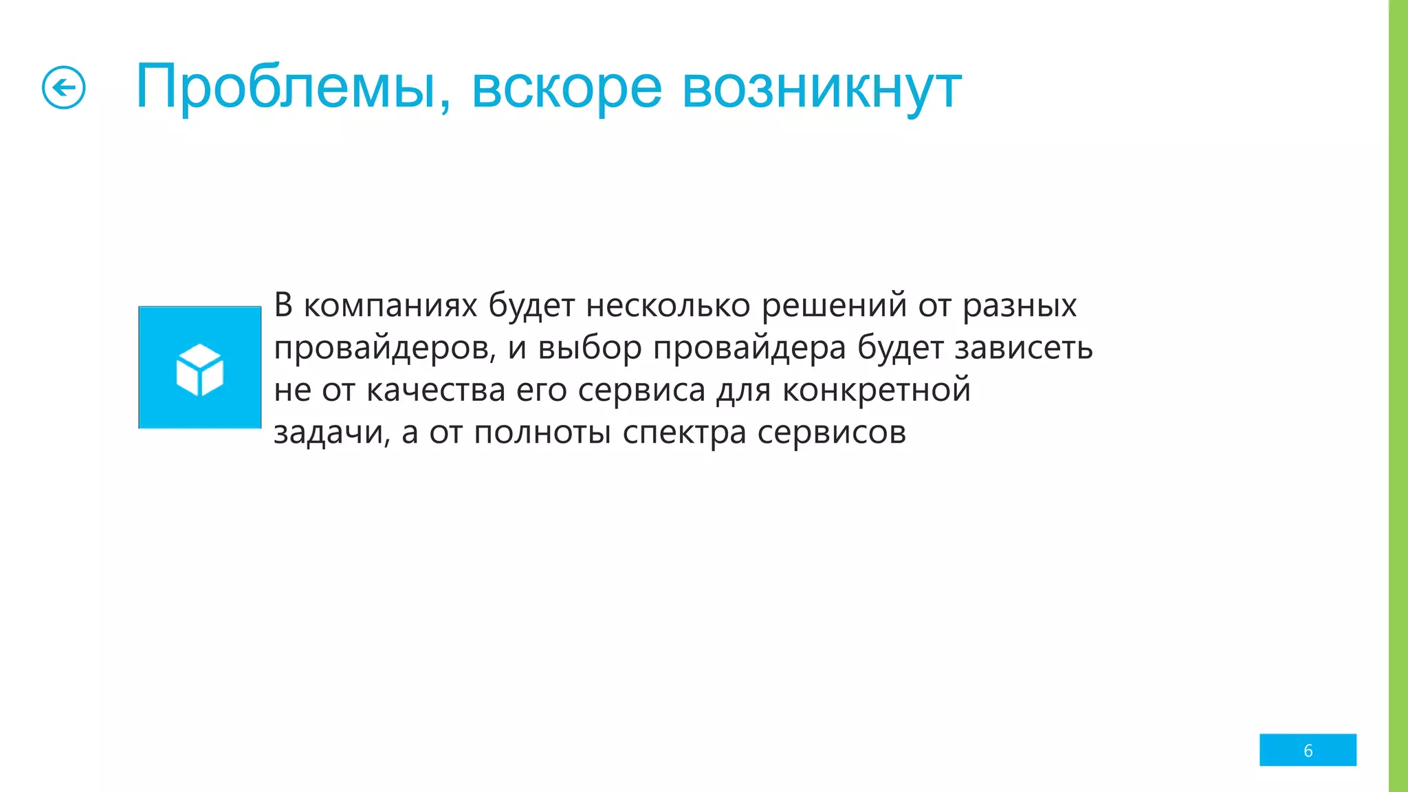 Проблемы, вскоре возникнут
6
В компаниях будет несколько решений от разных
провайдеров, и выбор провайдера будет зависеть
не от качества его сервиса для конкретной
задачи, а от полноты спектра сервисов
 