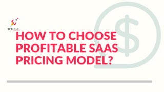 HOW TO CHOOSE
PROFITABLE SAAS
PRICING MODEL?
 
