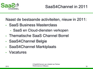SaaS4Channel in 2011
Naast de bestaande activiteiten, nieuw in 2011:
• SaaS Business Masterclass
• SaaS en Cloud-diensten ...