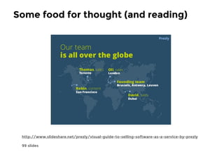 Some food for thought (and reading) 
http://www.slideshare.net/prezly/visual-guide-to-selling-software-as-a-service-by-pre...