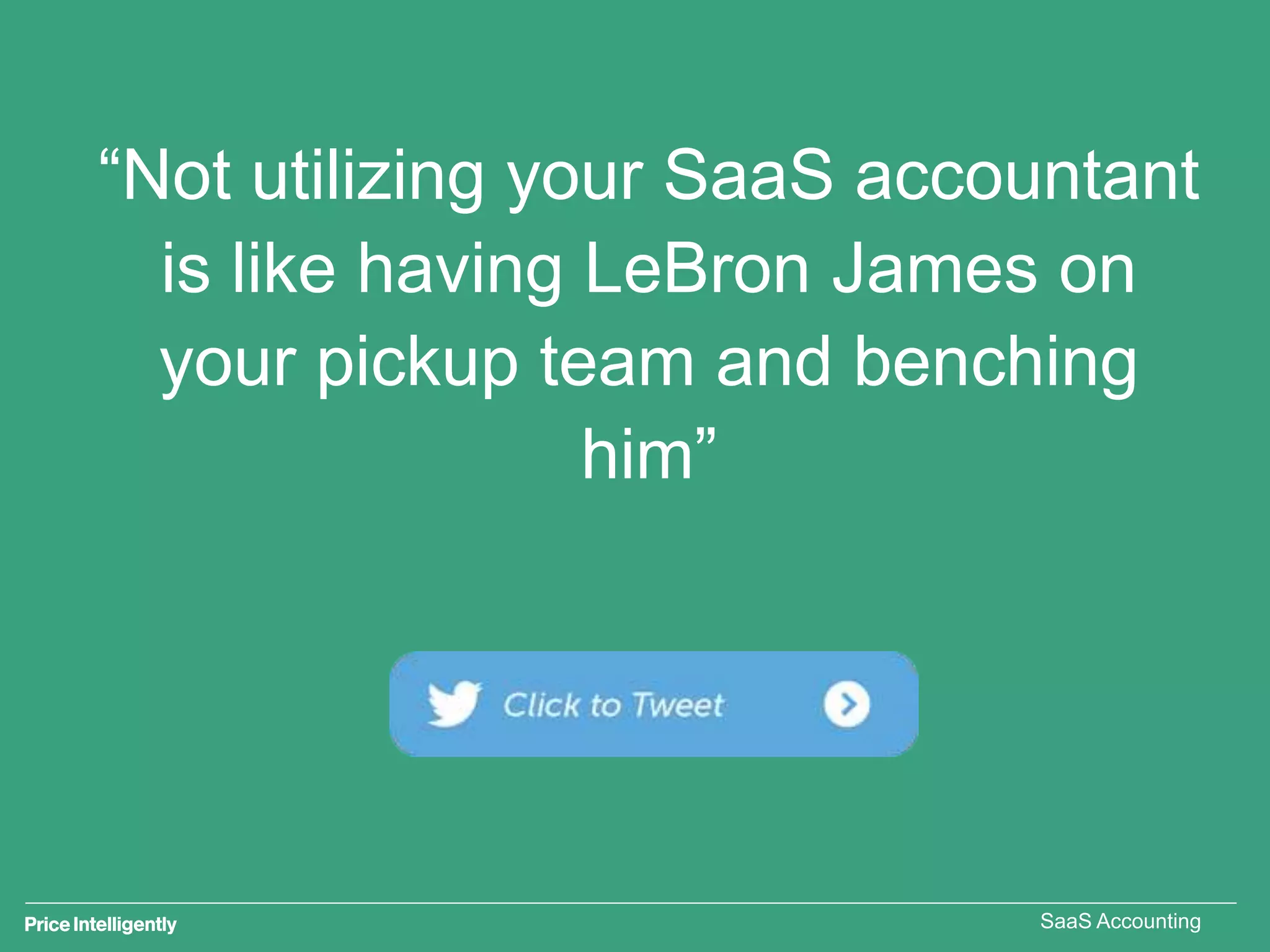 “Not utilizing your SaaS accountant
is like having LeBron James on
your pickup team and benching
him”
SaaS Accounting
 