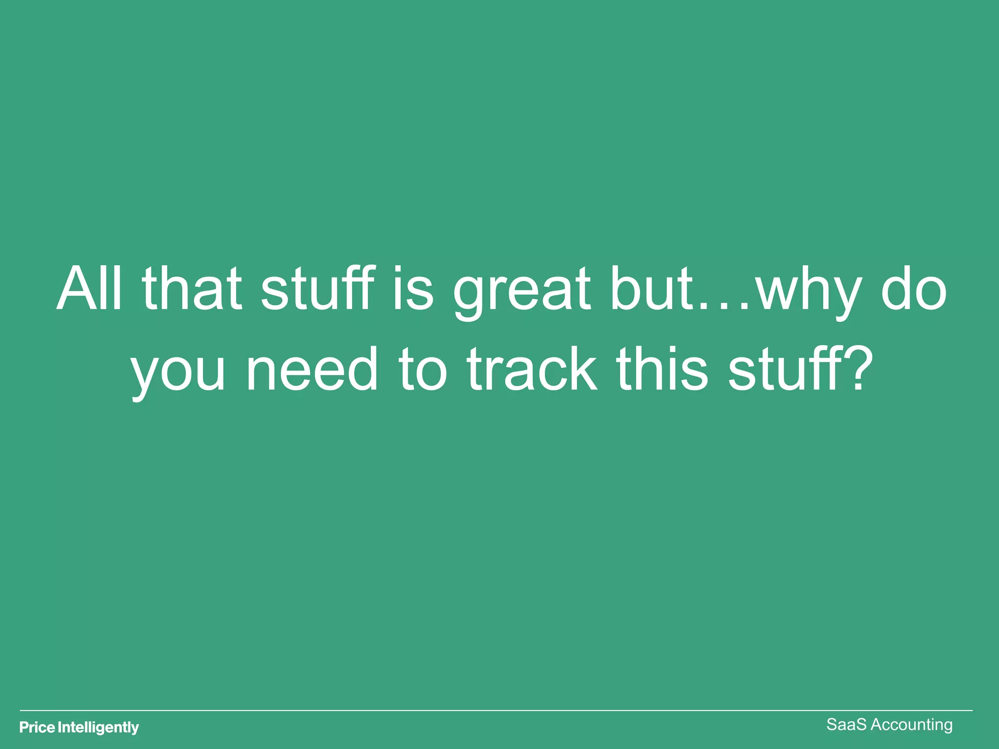 All that stuff is great but…why do
you need to track this stuff?
SaaS Accounting
 